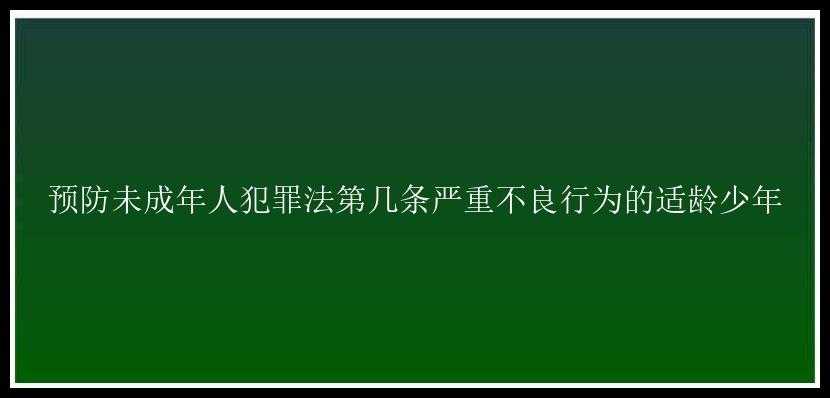 预防未成年人犯罪法第几条严重不良行为的适龄少年