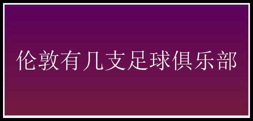 伦敦有几支足球俱乐部