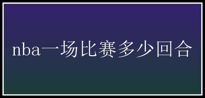 nba一场比赛多少回合