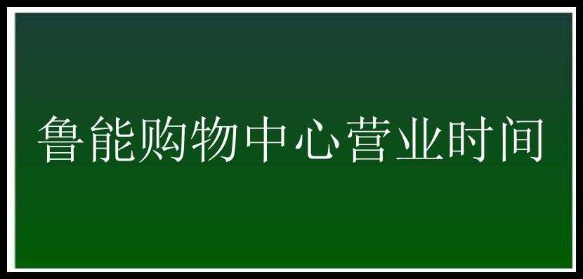 鲁能购物中心营业时间