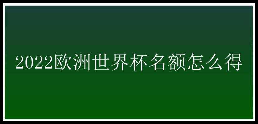 2022欧洲世界杯名额怎么得