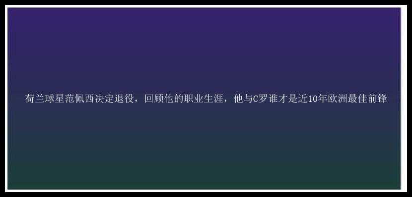 荷兰球星范佩西决定退役，回顾他的职业生涯，他与C罗谁才是近10年欧洲最佳前锋