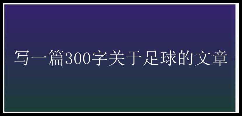 写一篇300字关于足球的文章