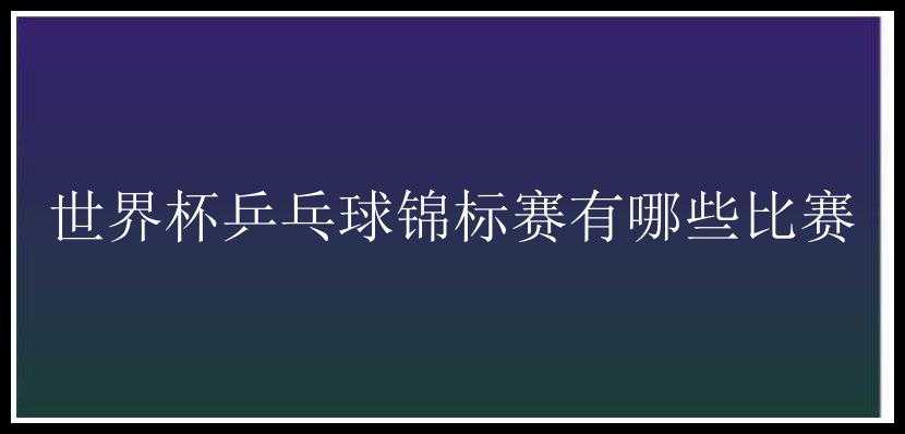 世界杯乒乓球锦标赛有哪些比赛