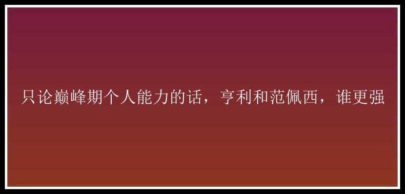 只论巅峰期个人能力的话，亨利和范佩西，谁更强