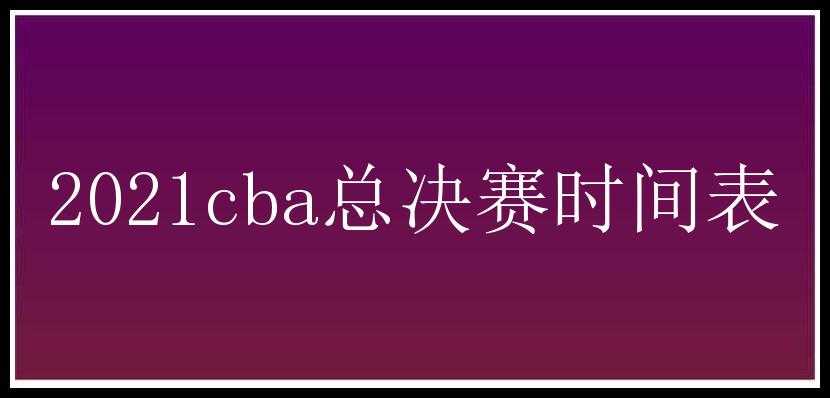 2021cba总决赛时间表