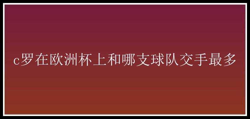 c罗在欧洲杯上和哪支球队交手最多