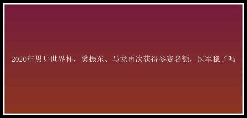 2020年男乒世界杯，樊振东、马龙再次获得参赛名额，冠军稳了吗