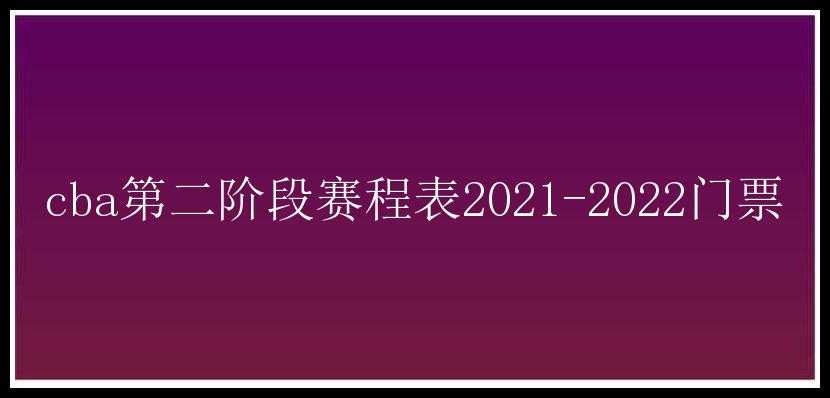 cba第二阶段赛程表2021-2022门票