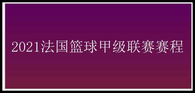 2021法国篮球甲级联赛赛程