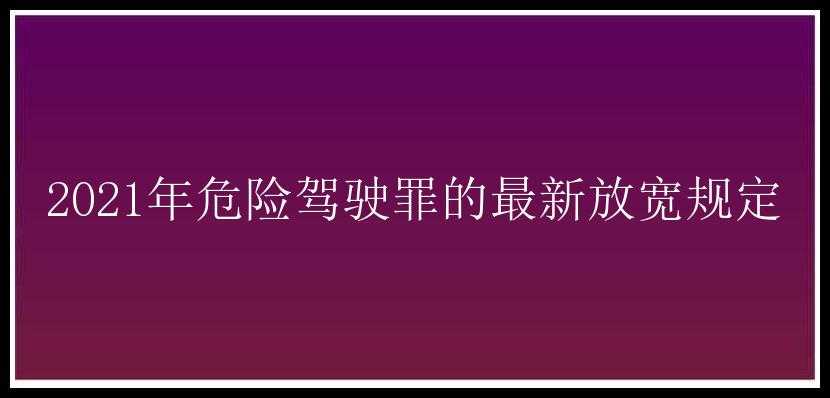 2021年危险驾驶罪的最新放宽规定