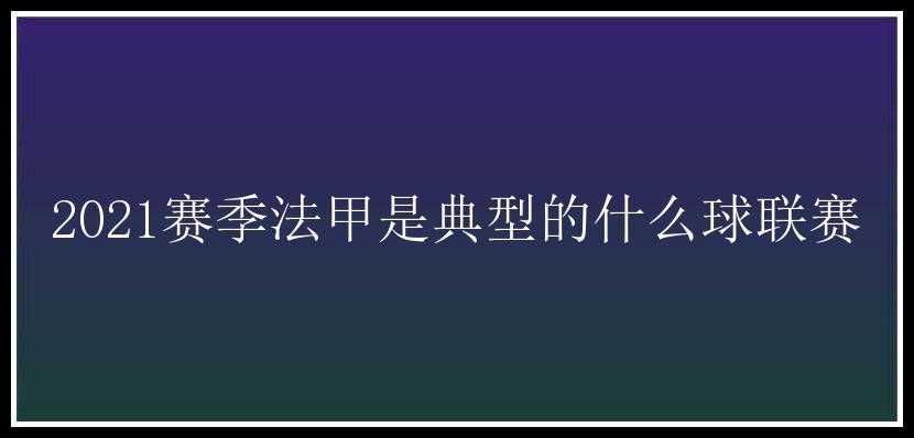 2021赛季法甲是典型的什么球联赛