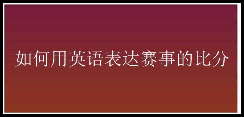 如何用英语表达赛事的比分