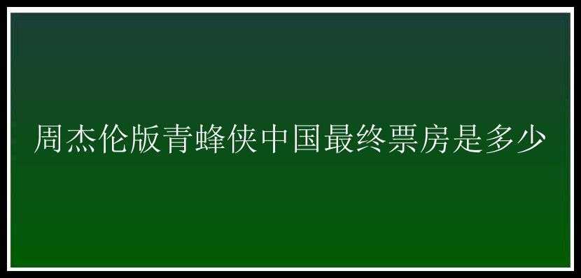 周杰伦版青蜂侠中国最终票房是多少