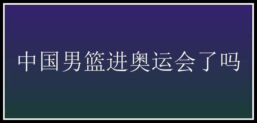 中国男篮进奥运会了吗