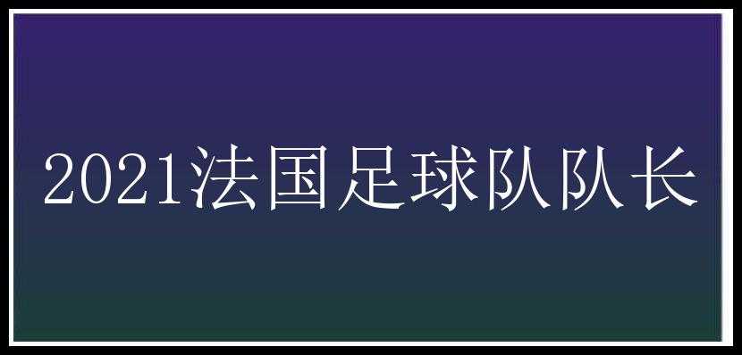 2021法国足球队队长