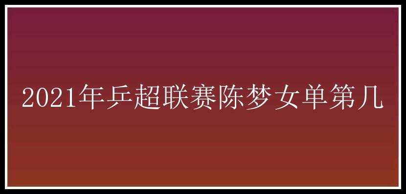 2021年乒超联赛陈梦女单第几