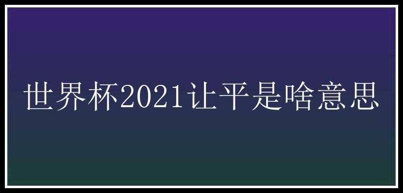 世界杯2021让平是啥意思