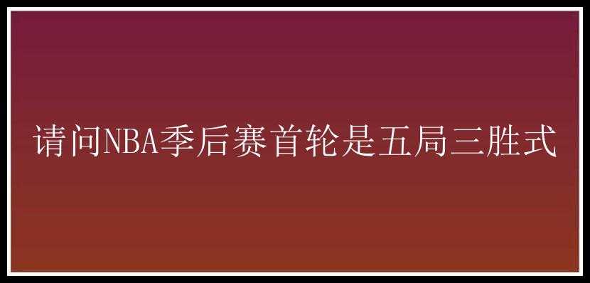 请问NBA季后赛首轮是五局三胜式