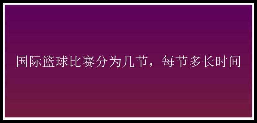 国际篮球比赛分为几节，每节多长时间