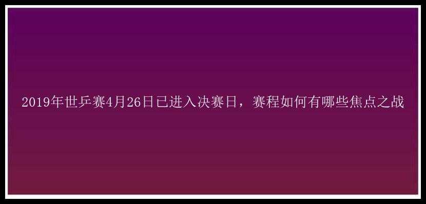 2019年世乒赛4月26日已进入决赛日，赛程如何有哪些焦点之战