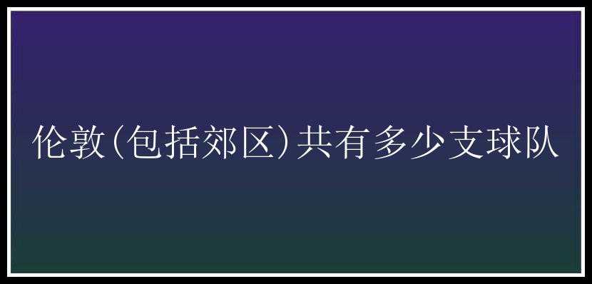 伦敦(包括郊区)共有多少支球队