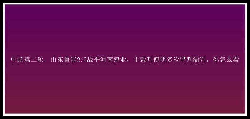 中超第二轮，山东鲁能2:2战平河南建业，主裁判傅明多次错判漏判，你怎么看