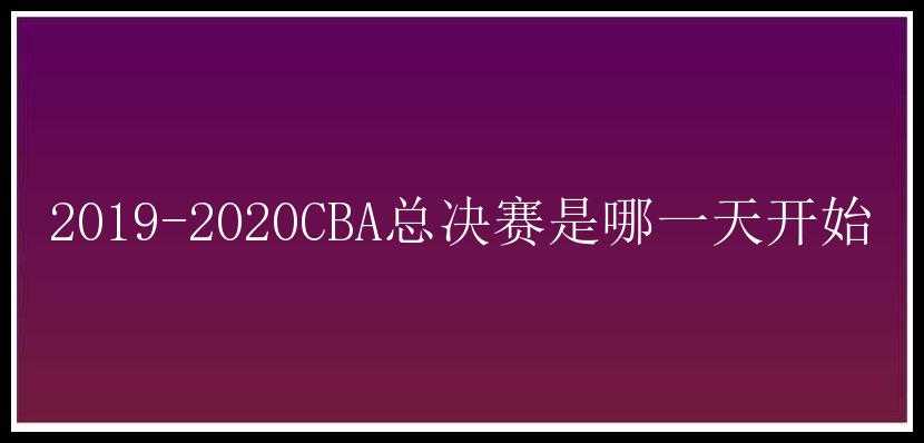 2019-2020CBA总决赛是哪一天开始