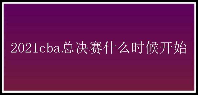 2021cba总决赛什么时候开始