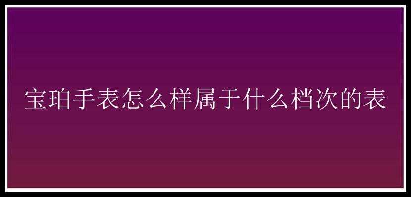 宝珀手表怎么样属于什么档次的表