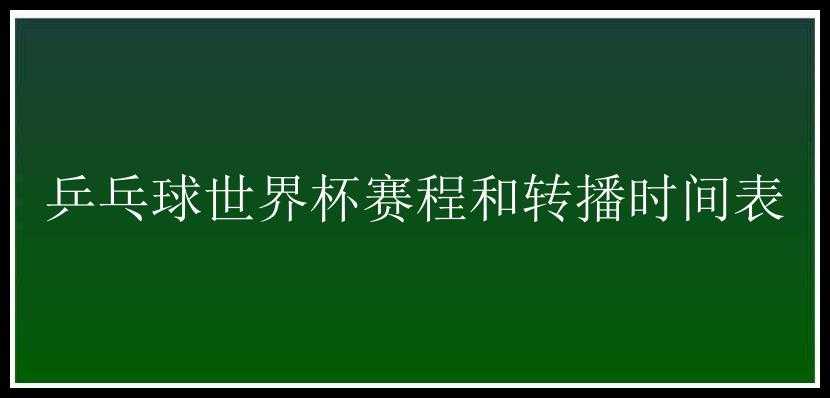 乒乓球世界杯赛程和转播时间表