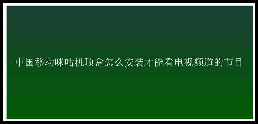 中国移动咪咕机顶盒怎么安装才能看电视频道的节目