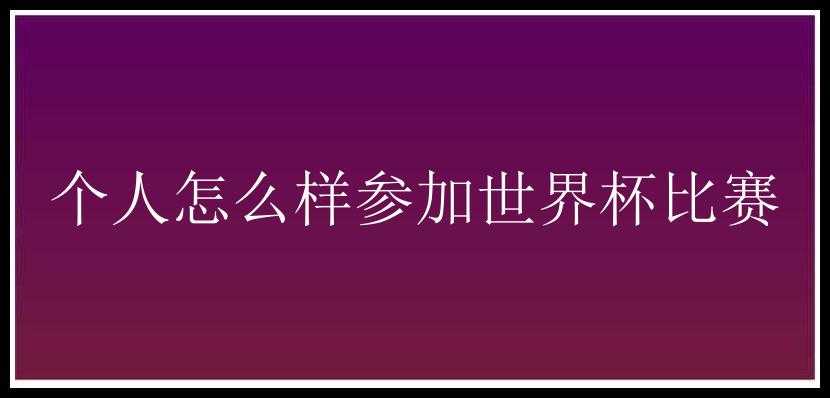 个人怎么样参加世界杯比赛