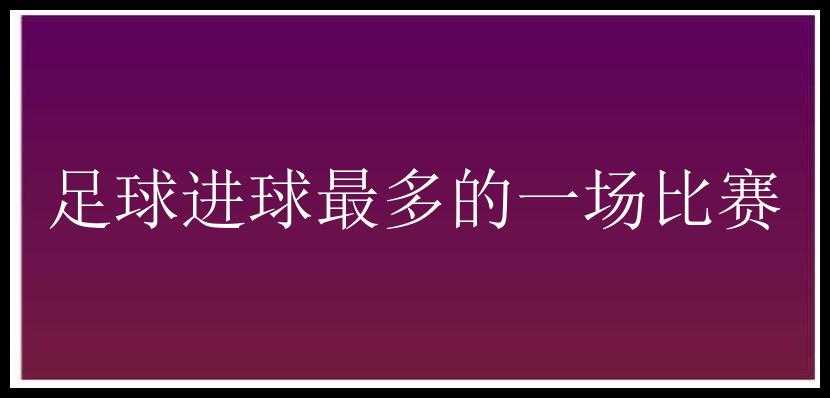 足球进球最多的一场比赛