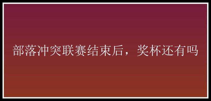 部落冲突联赛结束后，奖杯还有吗