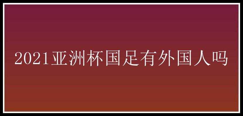 2021亚洲杯国足有外国人吗