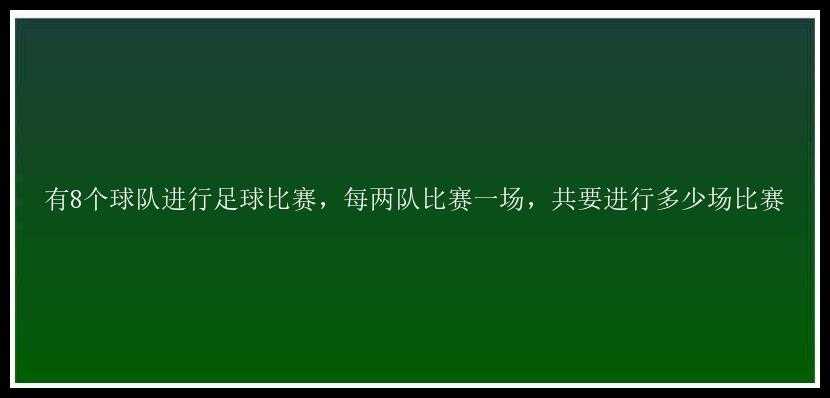 有8个球队进行足球比赛，每两队比赛一场，共要进行多少场比赛