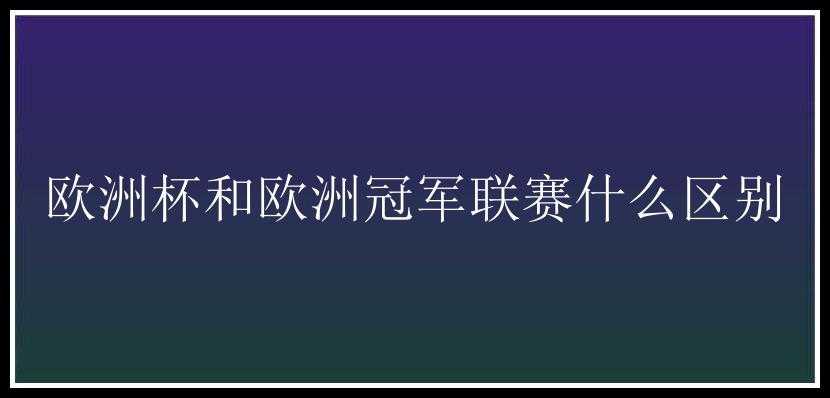 欧洲杯和欧洲冠军联赛什么区别