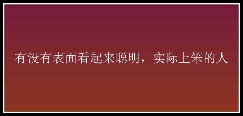 有没有表面看起来聪明，实际上笨的人