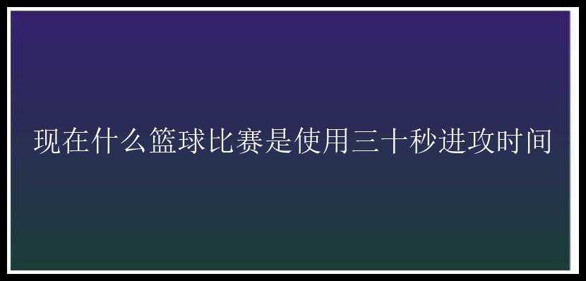 现在什么篮球比赛是使用三十秒进攻时间