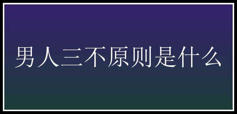 男人三不原则是什么