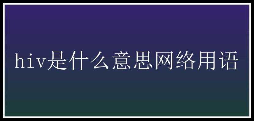 hiv是什么意思网络用语