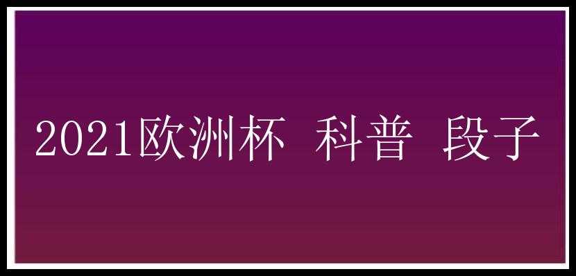 2021欧洲杯 科普 段子