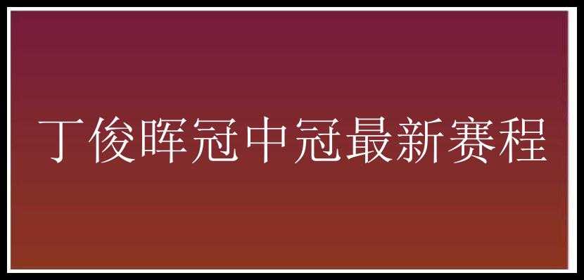 丁俊晖冠中冠最新赛程