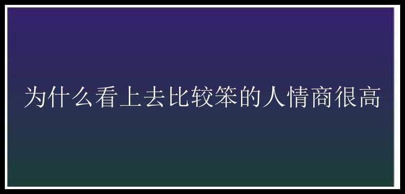 为什么看上去比较笨的人情商很高