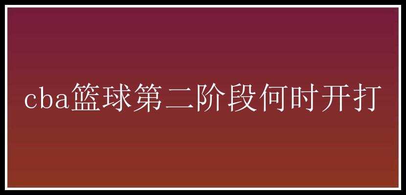 cba篮球第二阶段何时开打