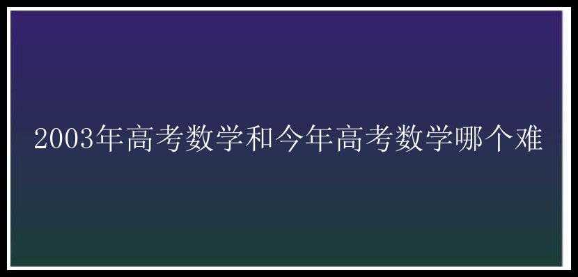 2003年高考数学和今年高考数学哪个难