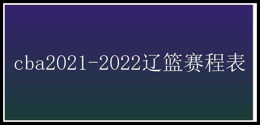 cba2021-2022辽篮赛程表