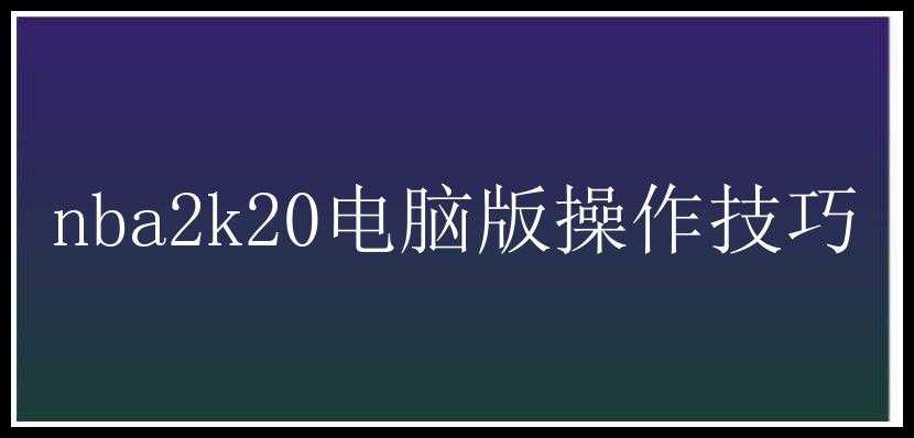 nba2k20电脑版操作技巧