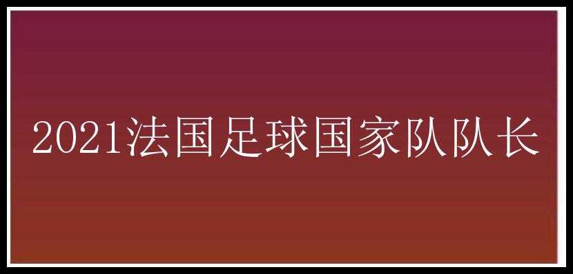 2021法国足球国家队队长